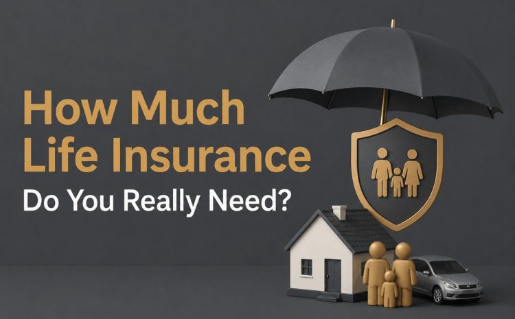  How Much Life Insurance Do You Really Need?